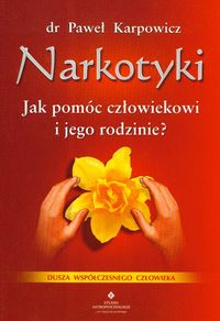 Paweł Karpowicz: Narkotyki : jak pomóc człowiekowi i jego rodzinie?